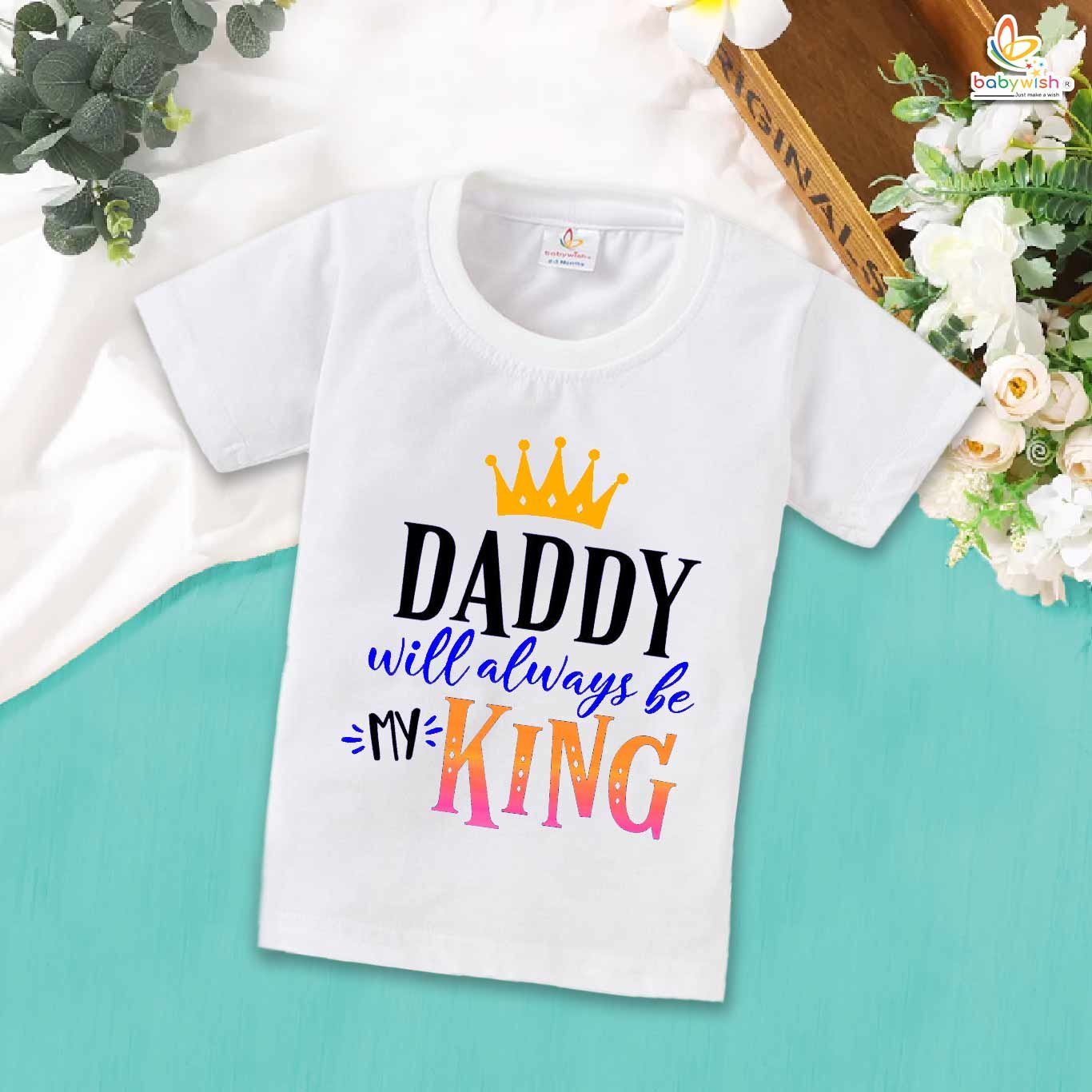 Daddy Will Always Be My King – Father T-shirt for Proud Dads | Heartwarming Father & Baby Bonding Gift for Father’s Day | Babywish